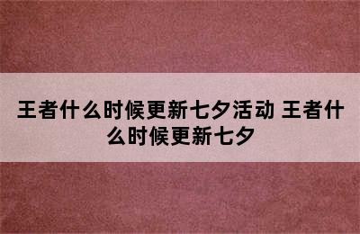 王者什么时候更新七夕活动 王者什么时候更新七夕